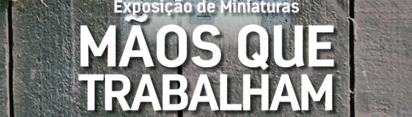 Mãos que trabalham: exposição de miniaturas