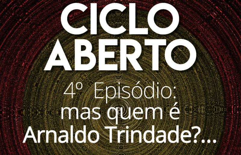 Ciclo Aberto 4º Episódio: "Mas quem é Arnaldo Trindade?"