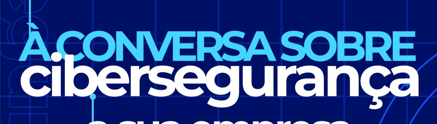 À conversa sobre cibersegurança: a sua empresa está segura?