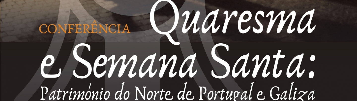 Conferência "Quaresma e Semana Santa: Património do Norte de Portugal e Galiza"
