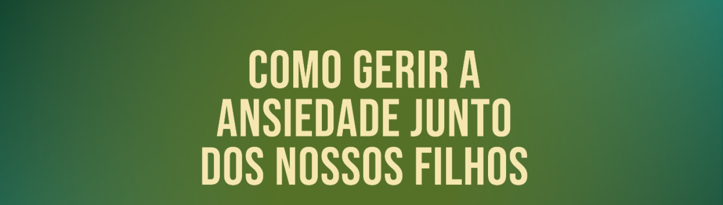Sessão de sensibilização “Como Gerir a Ansiedade Junto dos Nossos Filhos”