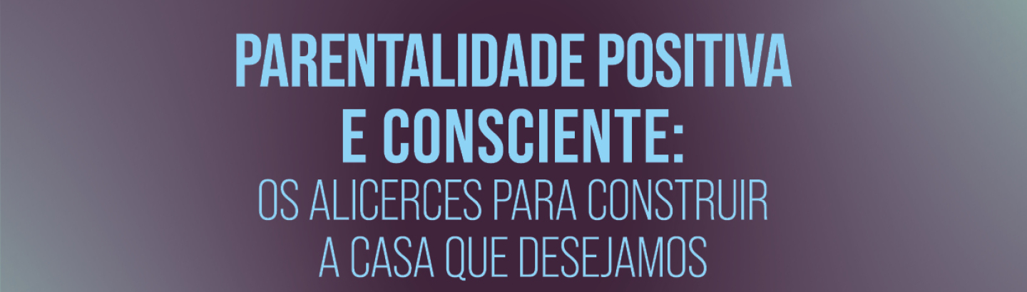 Sessão de sensibilização "Parentalidade positiva e consciente: os alicerces para construir a casa que desejamos”