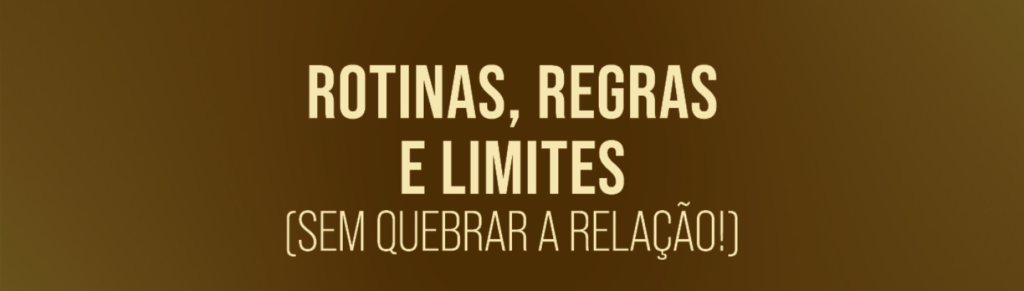 Sessão de Sensibilização “Rotinas, regras e limites (sem quebrar a relação!)”